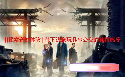 []探索奇妙体验 | 往下边塞玩具坐公交的独特感受